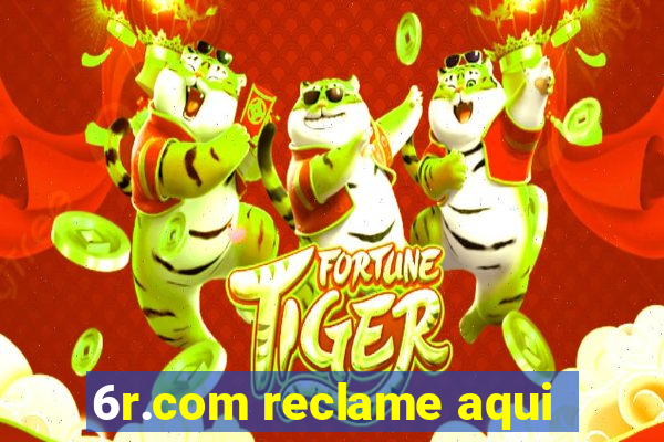 6r.com reclame aqui